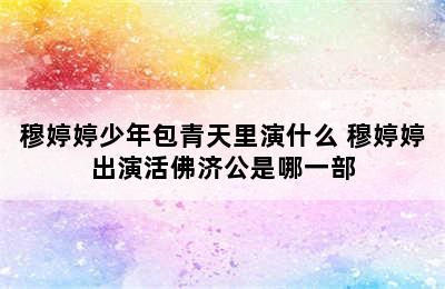 穆婷婷少年包青天里演什么 穆婷婷出演活佛济公是哪一部